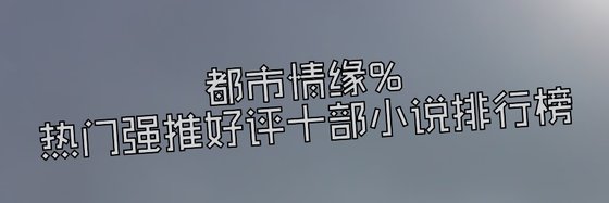 都市情缘%热门强推好评十部小说排行榜
